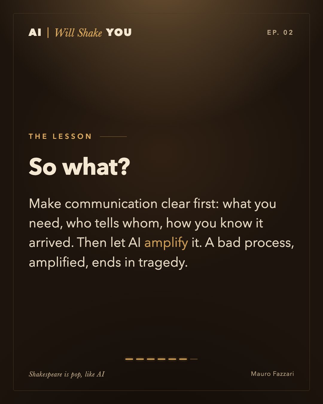 The lesson. So what? Make communication clear first: what you need, who tells whom, how you know it arrived. Then let AI amplify it. A bad process, amplified, ends in tragedy.